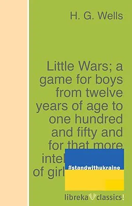 E-Book (epub) Little Wars; a game for boys from twelve years of age to one hundred and fifty and for that more intelligent sort of girl who likes boys' games and books. von H. G. Wells