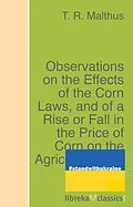 E-Book (epub) Observations on the Effects of the Corn Laws, and of a Rise or Fall in the Price of Corn on the Agriculture and General Wealth of the Country von T. R. Malthus