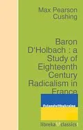 E-Book (epub) Baron D'Holbach : a Study of Eighteenth Century Radicalism in France von Max Pearson Cushing