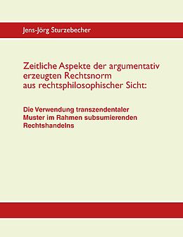 E-Book (epub) Zeitliche Aspekte der argumentativ erzeugten Rechtsnorm aus rechtsphilosophischer Sicht von Jens-Jörg Sturzebecher