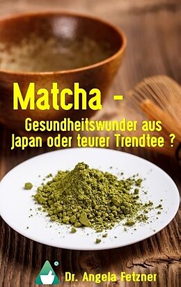 Kartonierter Einband Matcha - Gesundheitswunder aus Japan oder teurer Trendtee? von Angela Fetzner