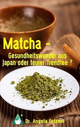 Fester Einband Matcha - Gesundheitswunder aus Japan oder teurer Trendtee? von Angela Fetzner