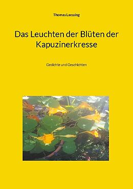 Kartonierter Einband Das Leuchten der Blüten der Kapuzinerkresse von Thomas Laessing