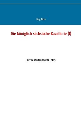 Kartonierter Einband Die königlich sächsische Kavallerie (I) von Jörg Titze
