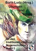 E-Book (epub) Übungen und Spiele für den traditionell-intuitiven Bogenschützen Band 2 von Boris Ludz