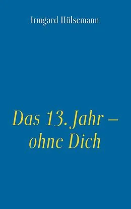 E-Book (epub) Das 13. Jahr - ohne Dich von Irmgard Hülsemann