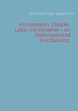 Kartonierter Einband Konzentration, Disziplin, Liebe und Verstehen - ein Seelsorgemodell (Kurzfassung) von Frank Hagenlocher