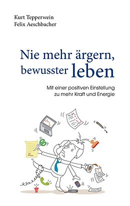 E-Book (epub) Nie mehr ärgern, bewusster leben von Kurt Tepperwein, Felix Aeschbacher