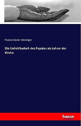 Kartonierter Einband Die Unfehlbarkeit des Papstes als Lehrer der Kirche von Francis Xavier Weninger