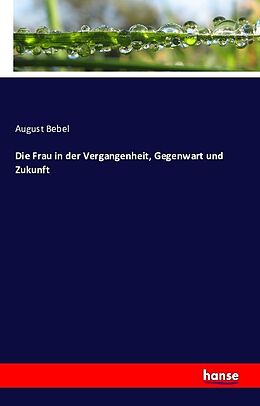 Kartonierter Einband Die Frau in der Vergangenheit, Gegenwart und Zukunft von August Bebel