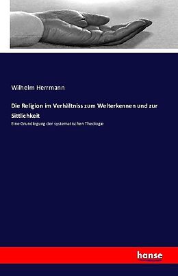 Kartonierter Einband Die Religion im Verhältniss zum Welterkennen und zur Sittlichkeit von Wilhelm Herrmann