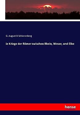 Kartonierter Einband Die Kriege der Römer zwischen Rhein, Weser und Elbe von G. August Schierenberg
