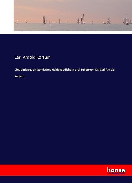 Die Jobsiade, ein komisches Heldengedicht in drei Teilen von Dr. Carl Arnold Kortum