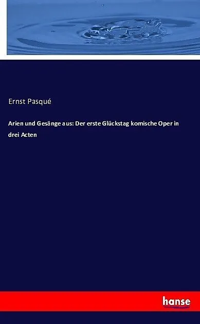 Arien und Gesänge aus: Der erste Glückstag komische Oper in drei Acten