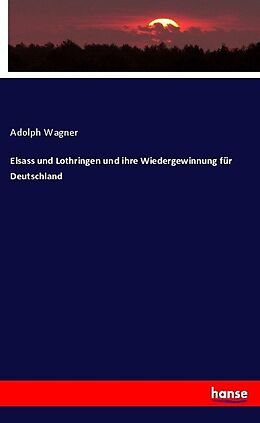 Kartonierter Einband Elsass und Lothringen und ihre Wiedergewinnung für Deutschland von Adolph Wagner