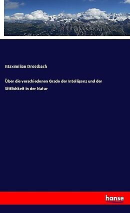 Kartonierter Einband Über die verschiedenen Grade der Intelligenz und der Sittlichkeit in der Natur von Maximilian Drossbach
