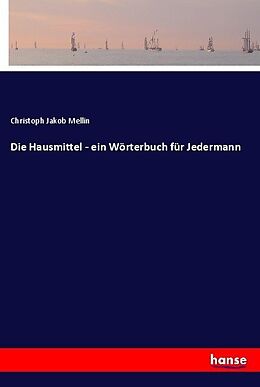 Kartonierter Einband Die Hausmittel - ein Wörterbuch für Jedermann von Christoph Jakob Mellin