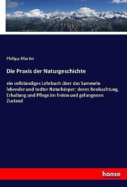 Kartonierter Einband Die Praxis der Naturgeschichte von Philipp Martin