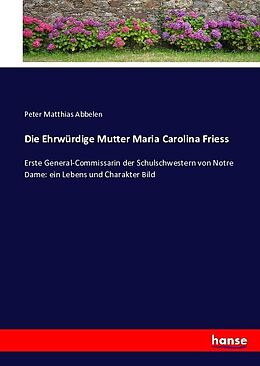 Kartonierter Einband Die Ehrwürdige Mutter Maria Carolina Friess von Peter Matthias Abbelen