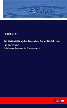 Kartonierter Einband Die Weiterbildung der Kant'schen Aprioritätslehre bis zur Gegenwart von Rudolf Eisler