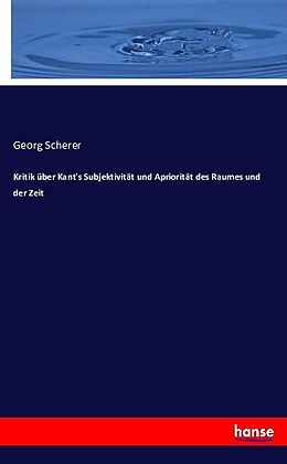 Kartonierter Einband Kritik über Kant's Subjektivität und Apriorität des Raumes und der Zeit von Georg Scherer