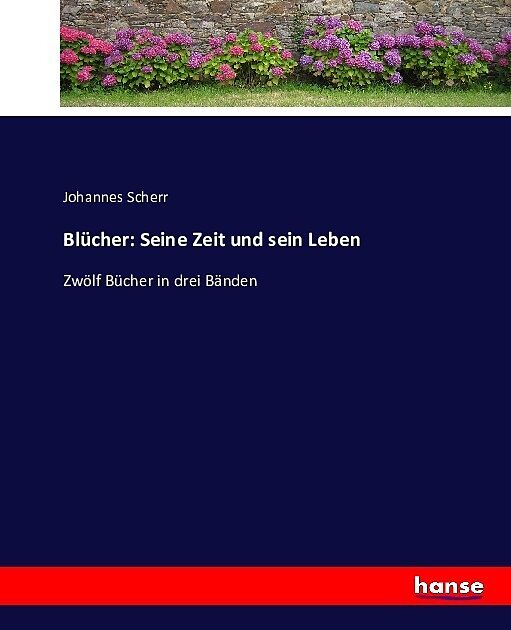 Blücher: Seine Zeit und sein Leben