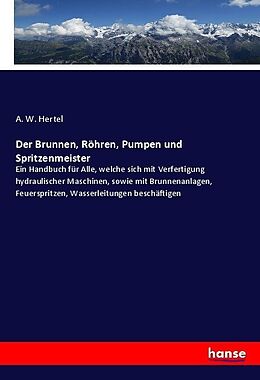 Kartonierter Einband Der Brunnen, Röhren, Pumpen und Spritzenmeister von A. W. Hertel