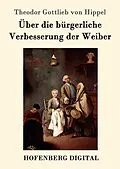 E-Book (epub) Über die bürgerliche Verbesserung der Weiber von Theodor Gottlieb Von Hippel