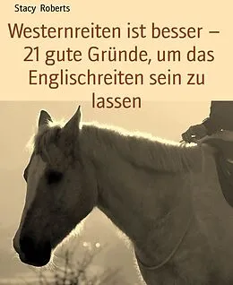 E-Book (epub) Westernreiten ist besser - 21 gute Gründe, um das Englischreiten sein zu lassen von Stacy Roberts