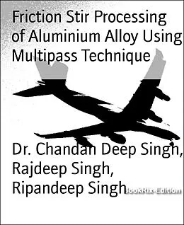 E-Book (epub) Friction Stir Processing of Aluminium Alloy Using Multipass Technique von Chandan Deep Singh, Rajdeep Singh, Ripandeep Singh