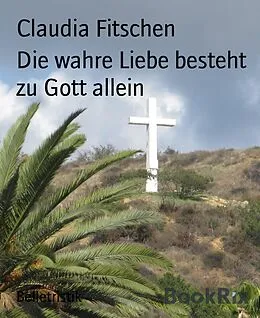 E-Book (epub) Die wahre Liebe besteht zu Gott allein von Claudia Fitschen