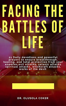 E-Book (epub) Facing the Battles of Life, 21 Daily Devotions and Powerful Prayers to ensure Breakthrough, Healing and Total Protection von Olusola Coker