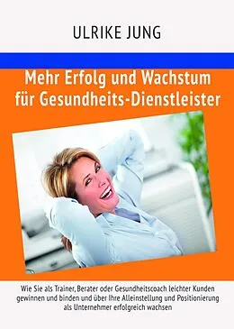 E-Book (epub) Mehr Erfolg und Wachstum für Gesundheits-Dienstleister von Ulrike Jung