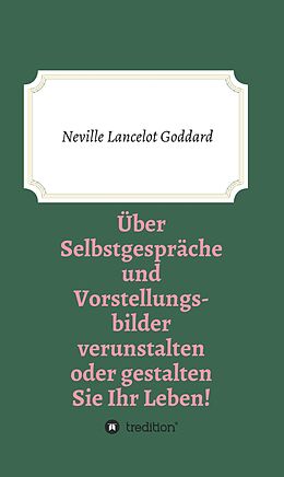 E-Book (epub) Über Selbstgespräche und Vorstellungsbilder verunstalten oder gestalten Sie Ihr Leben von Neville Lancelot Goddard