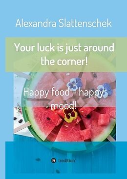 Fester Einband Your luck is just around the corner! Happy food - happy mood! von Alexandra Slattenschek