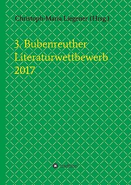 Fester Einband 3. Bubenreuther Literaturwettbewerb 2017 von Christoph-Maria Liegener, Walther (Werner Theis) Spyra