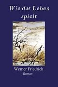 E-Book (epub) Wie das Leben spielt von Werner Friedrich