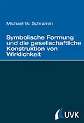E-Book (epub) Symbolische Formung und die gesellschaftliche Konstruktion von Wirklichkeit von Michael W. Schramm