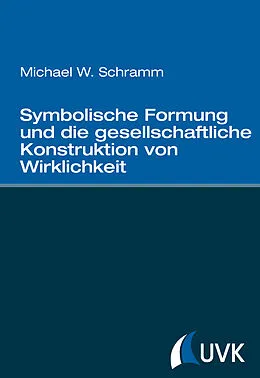 E-Book (pdf) Symbolische Formung und die gesellschaftliche Konstruktion von Wirklichkeit von Michael W. Schramm