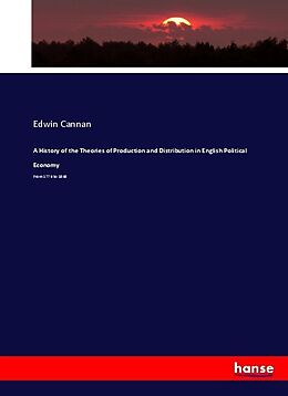 Kartonierter Einband A History of the Theories of Production and Distribution in English Political Economy von Edwin Cannan