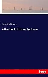 Kartonierter Einband (Kt) A Handbook of Library Appliances von James Duff Brown