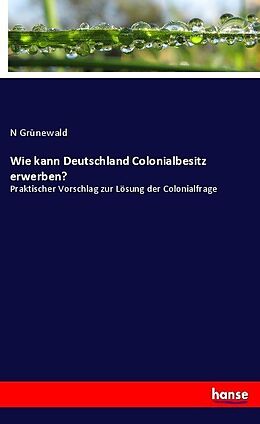 Kartonierter Einband Wie kann Deutschland Colonialbesitz erwerben? von N. Grünewald