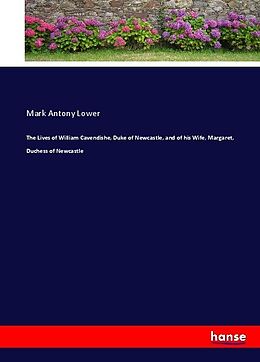 Couverture cartonnée The Lives of William Cavendishe, Duke of Newcastle, and of his Wife, Margaret, Duchess of Newcastle de Mark Antony Lower