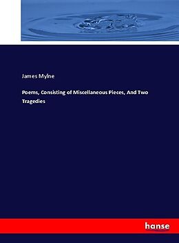 Couverture cartonnée Poems, Consisting of Miscellaneous Pieces, And Two Tragedies de James Mylne