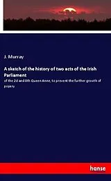 Kartonierter Einband (Kt) A sketch of the history of two acts of the Irish Parliament von J. Murray