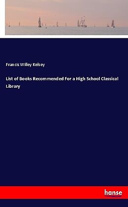 Kartonierter Einband List of Books Recommended For a High School Classical Library von Francis Willey Kelsey