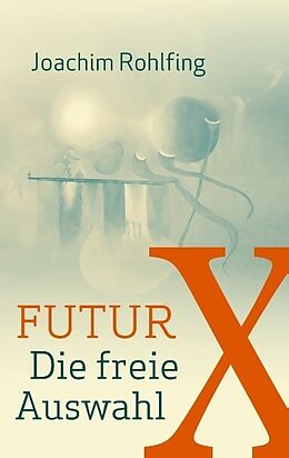 Kartonierter Einband Futur X. Die freie Auswahl von Joachim Rohlfing
