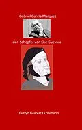 E-Book (epub) Gabriel Garcia Marquez, der Schöpfer von Che Guevara von Evelyn Guevara Lohmannn