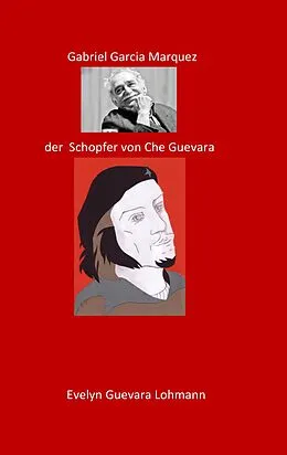 E-Book (epub) Gabriel Garcia Marquez, der Schöpfer von Che Guevara von Evelyn Guevara Lohmannn