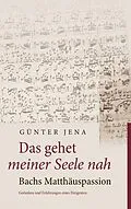 E-Book (epub) Das gehet meiner Seele nah - Bachs Matthäuspassion von Günter Jena